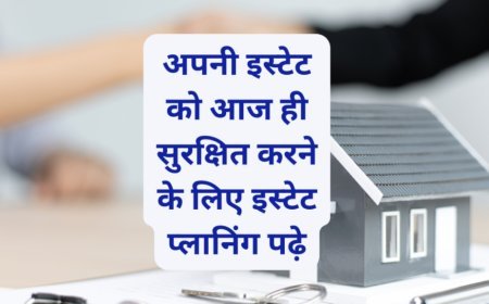 अपनी इस्टेट को आज ही सुरक्षित करने के लिए इस्टेट प्लानिंग पढ़े