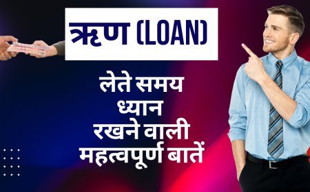 ऋण (Loan) लेते समय ध्यान रखने वाली 8 महत्वपूर्ण बातें |