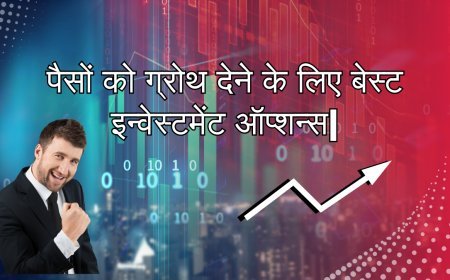 पैसों को ग्रोथ देने के लिए बेस्ट इन्वेस्टमेंट ऑप्शन्स | 7 Investment options for Financial growth .