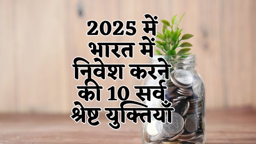 2025 में भारत में निवेश करने की 10 सर्वश्रेष्ठ युक्तियाँ