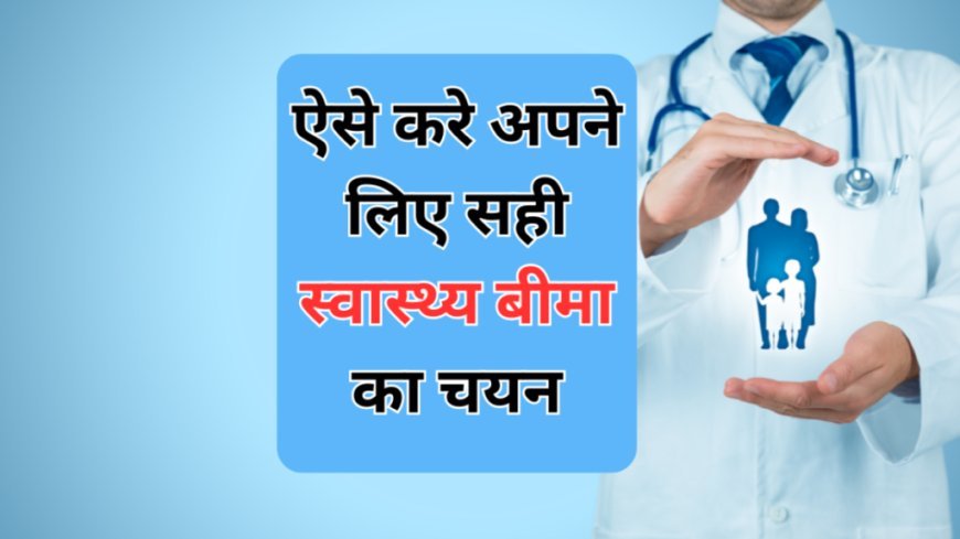 ऐसे करें अपने लिए सही स्वास्थ्य बीमा का चयन