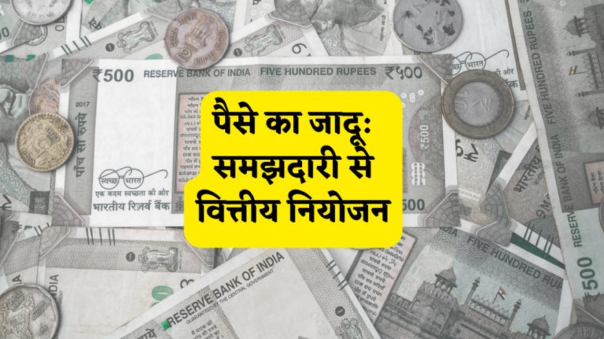 पैसे का जादू: समझदारी से वित्तीय नियोजन
