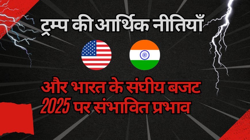 ट्रम्प की आर्थिक नीतियाँ और भारत के संघीय बजट 2025 पर संभावित प्रभाव