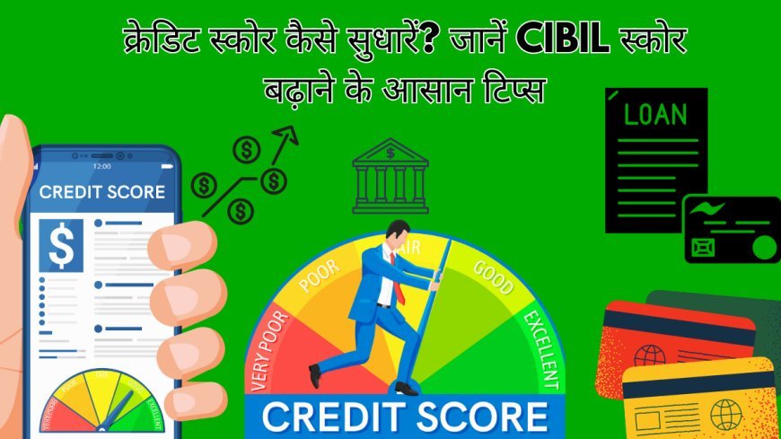 क्रेडिट स्कोर कैसे सुधारें? जानें CIBIL स्कोर बढ़ाने के आसान टिप्स
