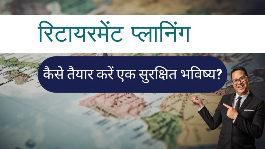 रिटायरमेंट प्लानिंग : 8 Excellent Steps for Retirement Planning | कैसे तैयार करें एक सुरक्षित भविष्य?