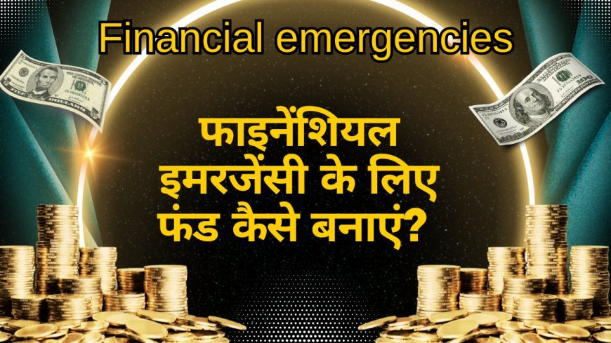 फाइनेंशियल इमरजेंसी के लिए फंड कैसे बनाएं? 7 Tips to Create a fund for financial emergencies?