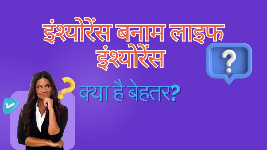 Term Insurance Vs Life Insurance: Which one is Better? 3 Benifits - इंश्योरेंस बनाम लाइफ इंश्योरेंस: क्या है बेहतर?