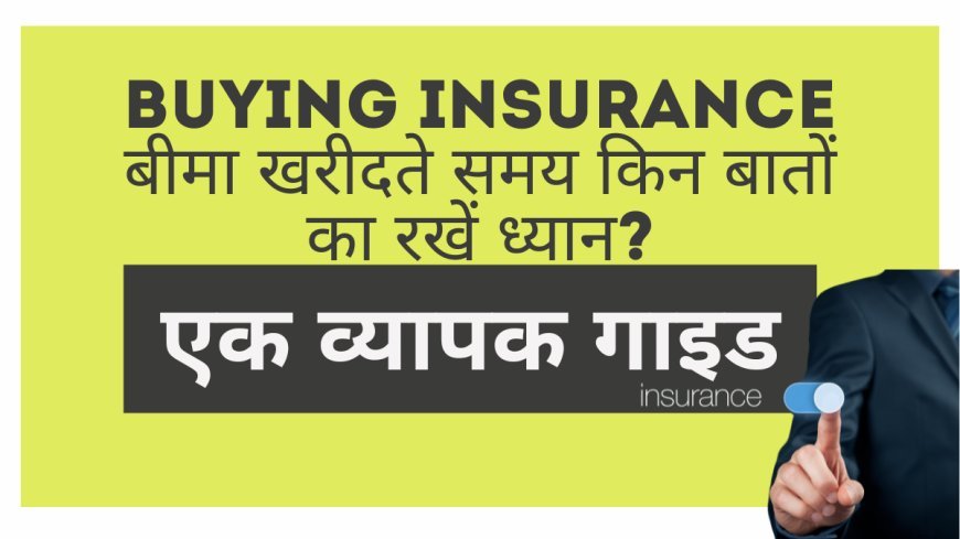 Buying Insurance बीमा खरीदते समय किन बातों का रखें ध्यान? – 7 टिप्स एक व्यापक गाइड