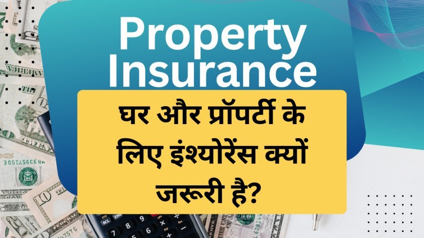 Property Insurance - घर और प्रॉपर्टी के लिए इंश्योरेंस क्यों जरूरी है? – पूरी जानकारी
