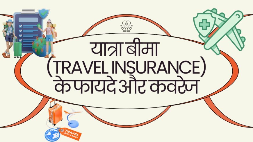 यात्रा बीमा (Travel Insurance) के फायदे और कवरेज