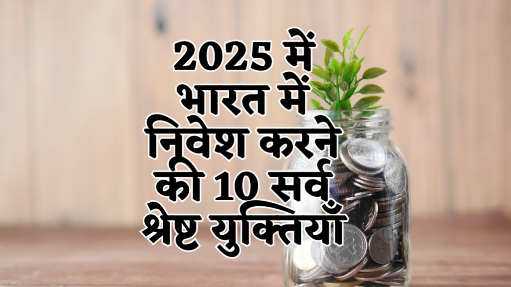 2025 में भारत में निवेश करने की 10 सर्व श्रेष्ट युक्तियाँ